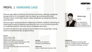 side 39
Marianne Lage rådgiver danske og internationale virksomheder, offentlige myndigheder
og organisationer om alle aspekter inden for arbejds- og ansættelsesretten både i
forholdet mellem virksomheden og den enkelte medarbejder og vedrørende kollektive
overenskomster.
Marianne Lage er særligt specialiseret i rådgivning om kollektiv arbejdsret, forhandling om
etablering og fornyelse af kollektive overenskomster, hvor hun har en bred erfaring efter
en mangeårig ansættelse i Danmarks største arbejdsgiverorganisation.
Derudover har Marianne Lage særlig erfaring med diskriminationslovgvningen, navnlig
inden for forskelsbehandlings- og ligebehandling.
Marianne Lage
Partner
Publikationer
Kollektive afskedigelser, DA Forlag, 2007
Handicap – en guide til praktisk håndtering af
sager om forskelsbehandling pga. handicap,
2015
Dir: +4533344270
Mob: +4552344270
E-mail: mla@horten.dk
Karriere
Partner, Horten, 2014
Advokat, Horten, 2011
Chefkonsulent, advokat, DI, 2003-2011
Møderet for landsret og advokatbeskikkelse, 2000
Advokat, Kromann Reumert, 1999-2003
Advokatfuldmægtig,
Kammeradvokaten/Advokatfirmaet Poul Schmith,
1997-1999
PROFIL | MARIANNE LAGE
Specialer
Ansættelses- & arbejdsret
Retssager og tvisthåndtering
Uddannelse
Cand.jur., Københavns Universitet, 1996
 
