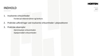 side 9
1. Insolvente virksomheder
Forskel på rekonstruktion og konkurs
2. Praktiske udfordringer ved insolvente virksomheder i plejesektoren
3. Praktiske eksempler
Hjemmepleje-virksomheden
Hjælpemiddel-virksomheden
INDHOLD
 