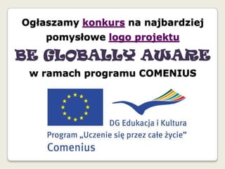 Ogłaszamy konkurs na najbardziej pomysłowe logo projektu  BE GLOBALLY AWARE  w ramach programu COMENIUS 