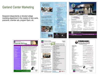 Garland Center Marketing
Designed independently or directed college
marketing department in the creation of rack cards,
po...