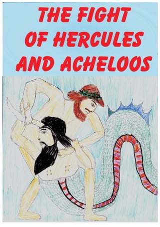 THE FIGHT
 OF HERCULES
AND ACHELOOS
 
