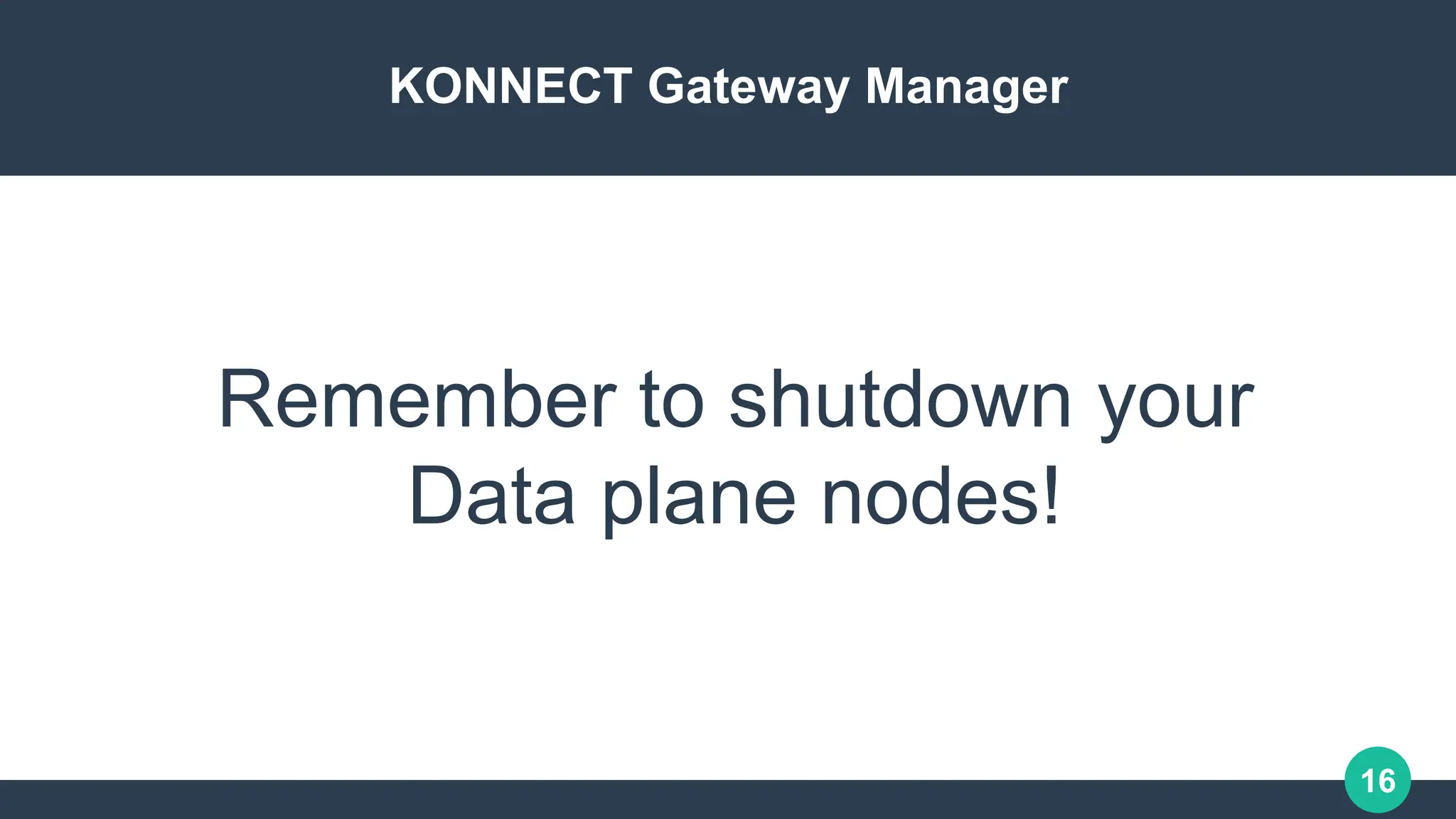 16
KONNECT Gateway Manager
Remember to shutdown your
Data plane nodes!
 