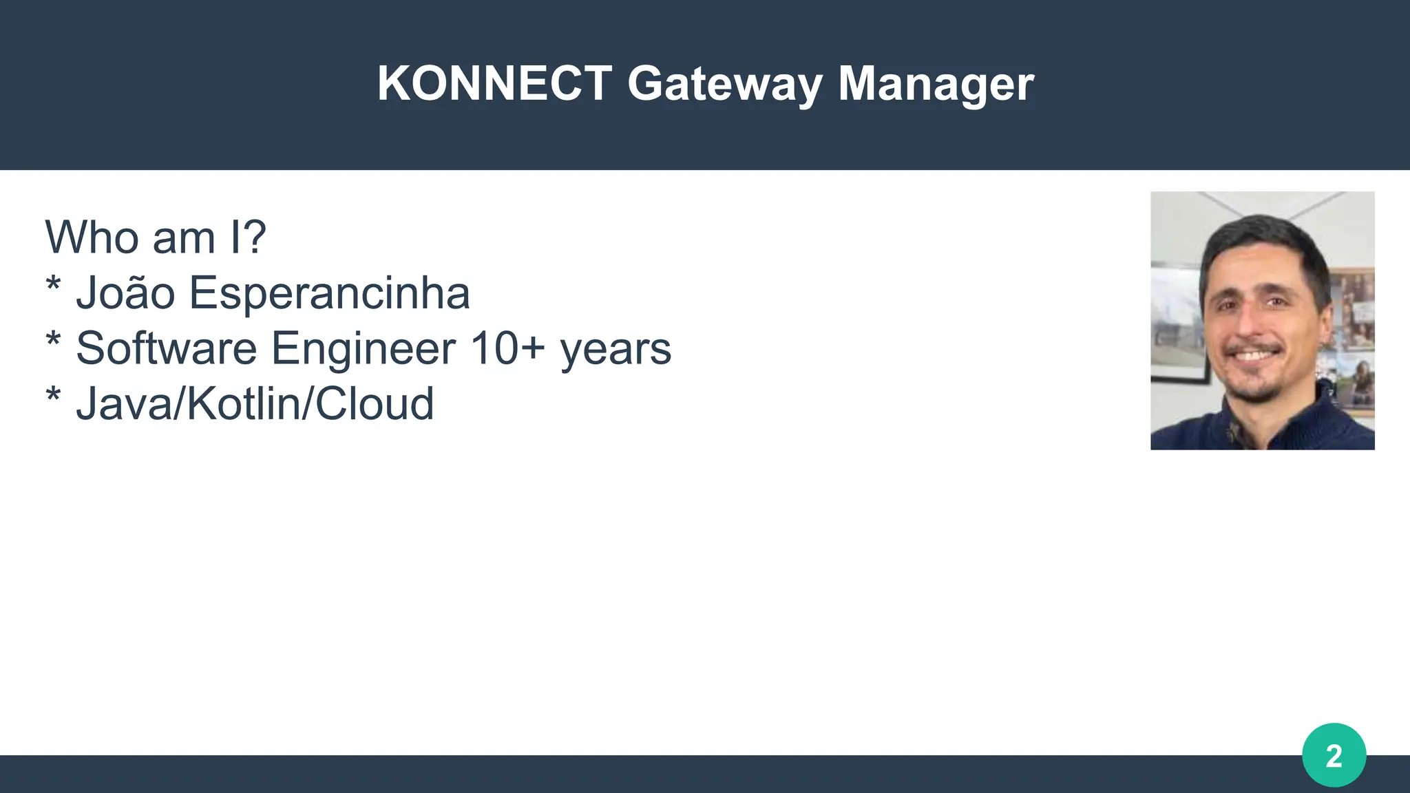 2
KONNECT Gateway Manager
Who am I?
* João Esperancinha
* Software Engineer 10+ years
* Java/Kotlin/Cloud
 
