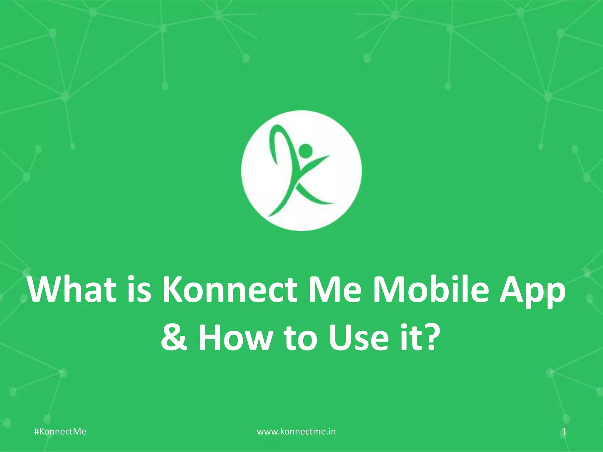 What	
  is	
  Konnect	
  Me	
  Mobile	
  App	
  	
  
&	
  How	
  to	
  Use	
  it?	
  
www.konnectme.in	
   1	
  #KonnectMe	
  
 