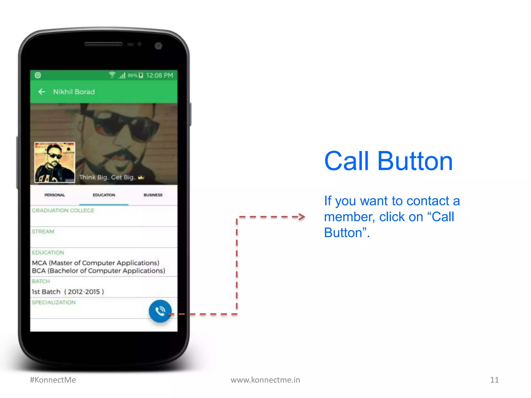 Call Button
If you want to contact a
member, click on “Call
Button”.
www.konnectme.in	
   11	
  #KonnectMe	
  
 