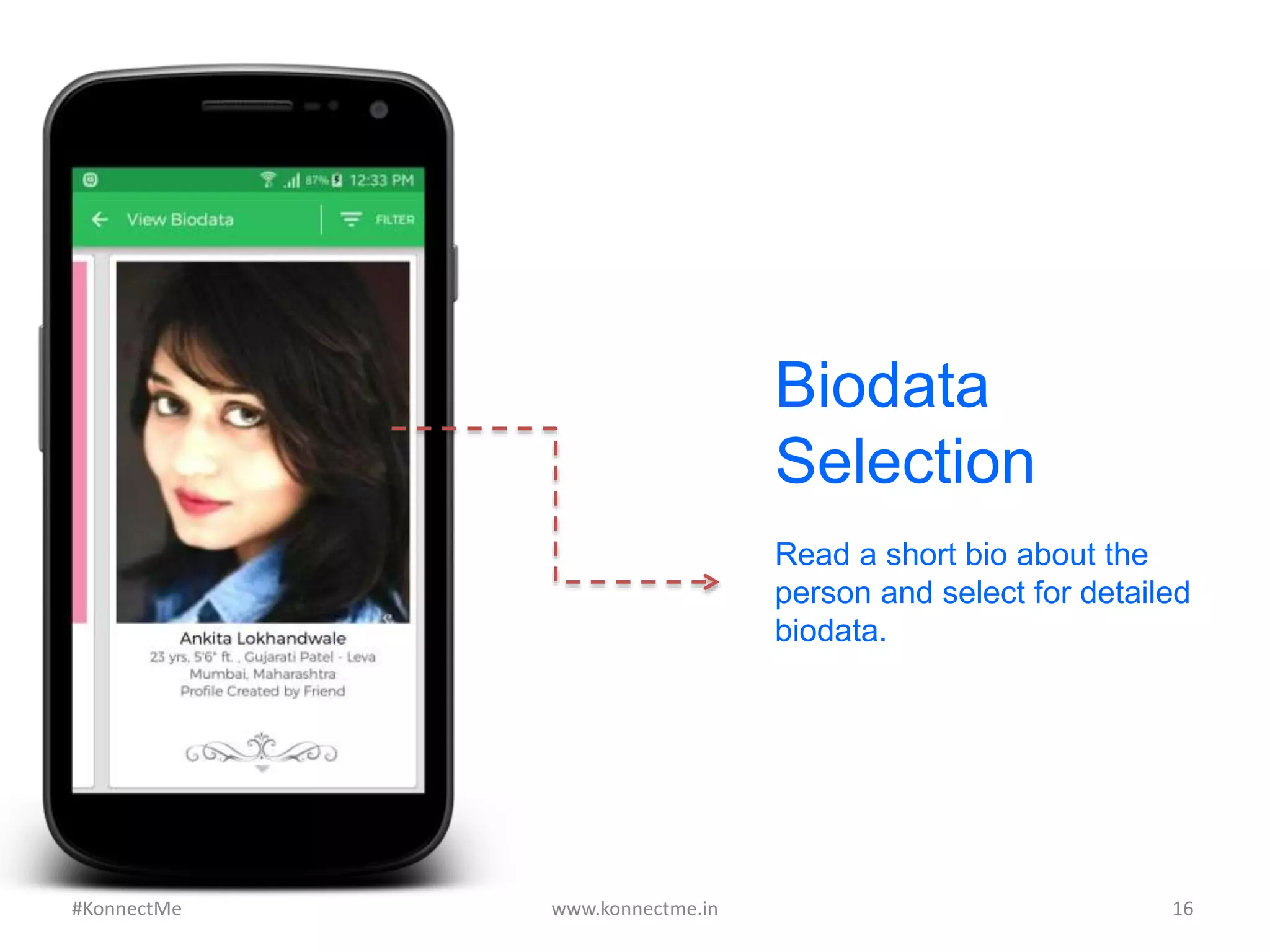 Biodata
Selection
Read a short bio about the
person and select for detailed
biodata.
www.konnectme.in	
   16	
  #KonnectMe	
  
 