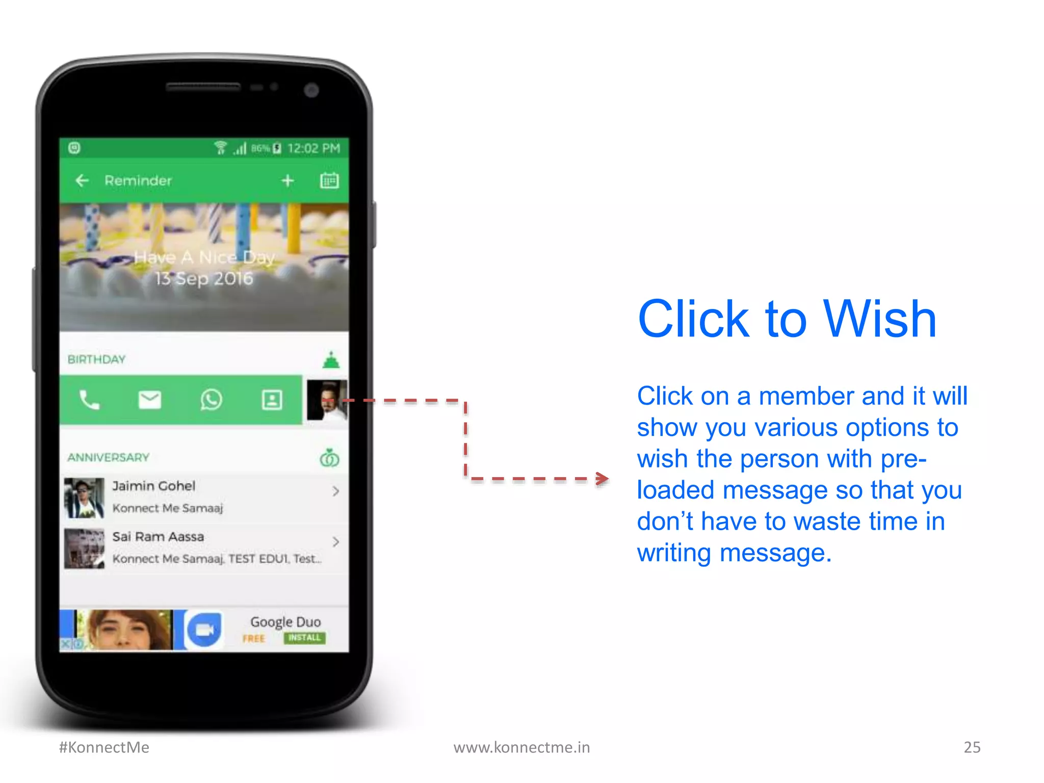 Click on a member and it will
show you various options to
wish the person with pre-
loaded message so that you
don’t have to waste time in
writing message.
Click to Wish
www.konnectme.in	
   25	
  #KonnectMe	
  
 