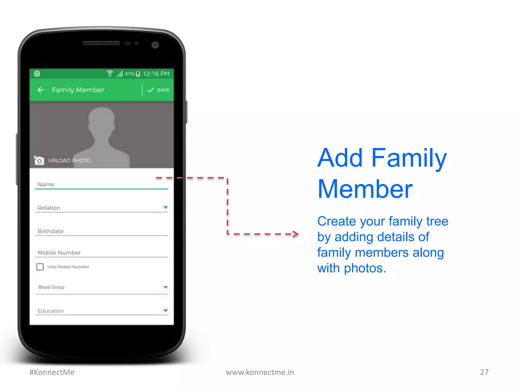 Add Family
Member
Create your family tree
by adding details of
family members along
with photos.
www.konnectme.in	
   27	
  #KonnectMe	
  
 