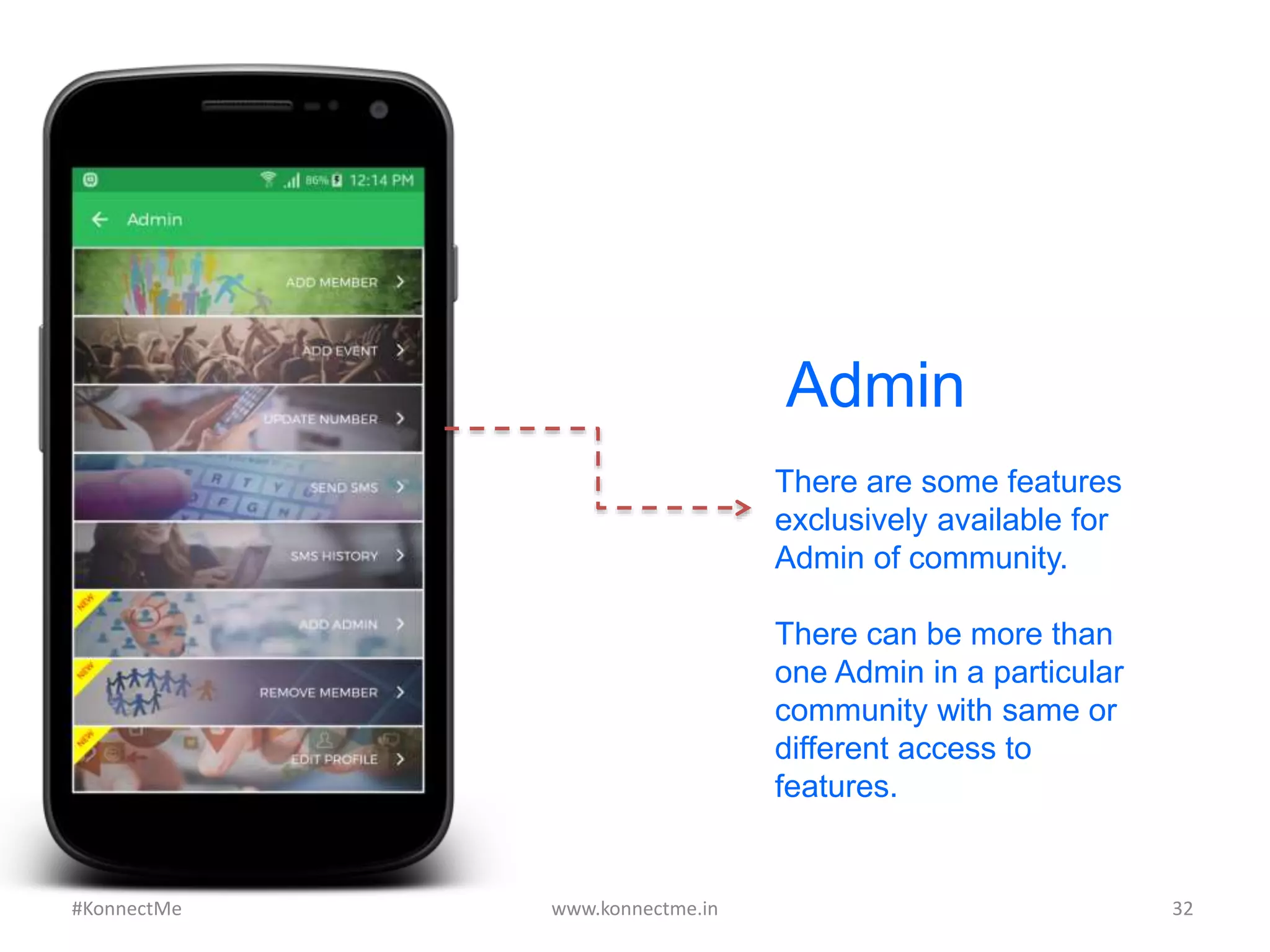 Admin
There are some features
exclusively available for
Admin of community.
There can be more than
one Admin in a particular
community with same or
different access to
features.
www.konnectme.in	
   32	
  #KonnectMe	
  
 