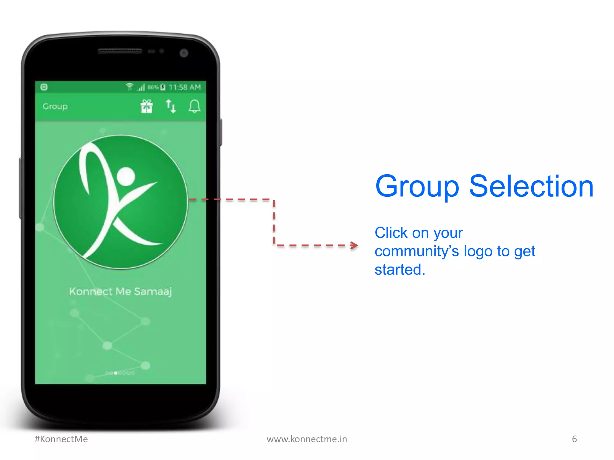 Click on your
community’s logo to get
started.
Group Selection
www.konnectme.in	
   6	
  #KonnectMe	
  
 