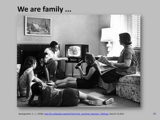 We are family ...




Baumgardner, E., F., (1958), http://en.wikipedia.org/wiki/File:Family_watching_television_1958.jpg, ...
