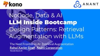 NoCode, Data & AI
LLM Inside Bootcamp
Design Patterns: Retrieval
Augmentation with LLMs
The Next Frontier in AI: Retrieval Augmentation
Rahul Xavier Singh Anant Corporation
Nocode Data & AI
 