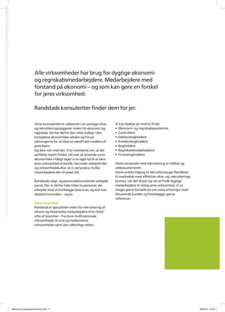 Alle virksomheder har brug for dygtige ?konomi-
                         og regnskabsmedarbejdere. Medarbejdere med
                         forstand p? ?konomi C og som kan g?re en forskel
                         for jeres virksomhed.

                         Randstads konsulenter finder dem for jer.

                         Vores konsulenter er uddannet i at varetage vikar-    Vi kan hj?lpe jer med at finde:
                         og rekrutteringsopggaver inden for ?konomi og         ? ?konomi- og regnskabsassistenter
                         regnskab. De har derfor den rette indsigt i den       ? Controllere
                         komplekse ?konomiske verden og forud-                 ? Debitorbogholdere
                         s?tningerne for at blive et v?rdifuldt medlem af      ? Kreditorbogholdere
                         jeres team.                                           ? Bogholdere
                         Og ikke nok med det. Vi er overbevist om, at det      ? Regnskabsmedarbejdere
                         perfekte match findes. Ud over at anvende vores       ? Finansbogholdere
                         ?konomiske indsigt tager vi os ogs? tid til at l?re
                         jeres virksomhed at kende, herunder arbejdsmilj?      Vores succesrate med rekruttering er m?lbar og
                         og virksomhedskultur, s? vi ved pr?cis, hvilke        veldokumenteret.
                         medarbejdere der vil passe ind.                       Vores unikke tilgang til rekruttering g?r Randstad
                                                                               til markedets mest effektive vikar- og rekrutterings-
                         Randstads salgs- og personalekonsulenter arbejder     bureau, n?r det drejer sig om at finde dygtige
                         parvis. Der er derfor hele tiden to personer, der     medarbejdere til netop jeres virksomhed. Vi vil
                         arbejder med at kortl?gge jeres krav, og som kan      meget gerne fort?lle jer om vores erfaringer med
                         assistere hinanden C og jer.                          tilsvarende kunder og freml?gger gerne
                                                                               referencer.
                         Vores ekspertise
                         Randstad er specialister inden for rekruttering af
                         vikarer og fastansatte medarbejdere til en bred
                         vifte af brancher C fra store multinationale




e
                         virksomheder til sm? og mellemstore
                         virksomheder samt den offentlige sektor.




    ?konomi og regnskabs brochure.indd 4                                                                                               08/04/10 09.33
 