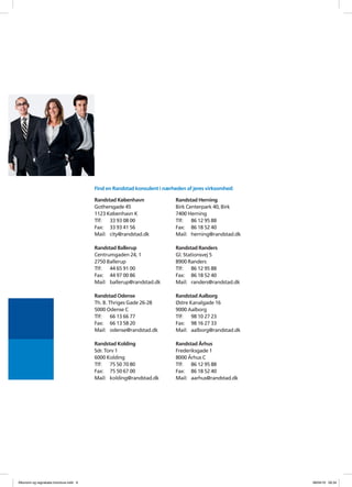 Find en Randstad konsulent i n?rheden af jeres virksomhed:

                                       Randstad K?benhavn               Randstad Herning
                                       Gothersgade 45                   Birk Centerpark 40, Birk
                                       1123 K?benhavn K                 7400 Herning
                                       Tlf:  33 93 08 00                Tlf:   86 12 95 88
                                       Fax: 33 93 41 56                 Fax: 86 18 52 40
                                       Mail: city@randstad.dk           Mail: herning@randstad.dk

                                       Randstad Ballerup                Randstad Randers
                                       Centrumgaden 24, 1               Gl. Stationsvej 5
                                       2750 Ballerup                    8900 Randers
                                       Tlf:  44 65 91 00                Tlf:   86 12 95 88
                                       Fax: 44 97 00 86                 Fax: 86 18 52 40
                                       Mail: ballerup@randstad.dk       Mail: randers@randstad.dk

                                       Randstad Odense                  Randstad Aalborg
                                       Th. B. Thriges Gade 26-28        ?stre Kanalgade 16
                                       5000 Odense C                    9000 Aalborg
                                       Tlf:    66 13 66 77              Tlf:   98 10 27 23
                                       Fax: 66 13 58 20                 Fax: 98 16 27 33
                                       Mail: odense@randstad.dk         Mail: aalborg@randstad.dk

                                       Randstad Kolding                 Randstad ?rhus
                                       Sdr. Torv 1                      Frederiksgade 1
                                       6000 Kolding                     8000 ?rhus C
                                       Tlf:   75 50 70 80               Tlf:  86 12 95 88
                                       Fax: 75 50 67 00                 Fax: 86 18 52 40
                                       Mail: kolding@randstad.dk        Mail: aarhus@randstad.dk




?konomi og regnskabs brochure.indd 9                                                                08/04/10 09.34
 