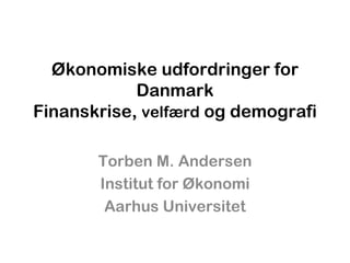 Økonomiske udfordringer for Danmark Finanskrise,  velfærd  og demografi Torben M. Andersen Institut for Økonomi Aarhus Universitet 