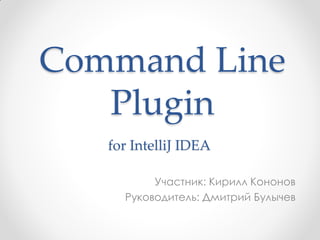 Command Line
Plugin
Участник: Кирилл Кононов
Руководитель: Дмитрий Булычев
for IntelliJ IDEA
 