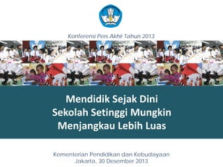 Mendidik Sejak Dini
Sekolah Setinggi Mungkin
Menjangkau Lebih Luas
11
Konferensi Pers Akhir Tahun 2013
Kementerian Pendidikan dan Kebudayaan
Jakarta, 30 Desember 2013
 