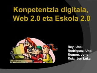Konpetentzia digitala,
Web 2.0 eta Eskola 2.0
Rey, Unai
Rodriguez, Unai
Romon, Jone
Ruiz, Jon Luka
 
