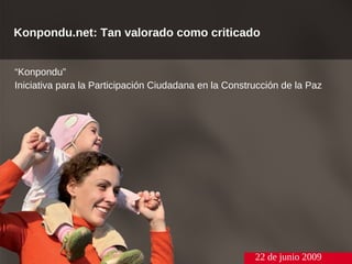 Konpondu.net: Tan valorado como criticado


“Konpondu”
Iniciativa para la Participación Ciudadana en la Construcción de la Paz




                                                       22 de junio 2009
 