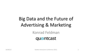 Big Data and the Future of
            Advertising & Marketing
                 Konrad Feldman


10/30/12          Seattle Interactive Conference 2012.   1
 
