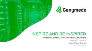 INSPIRE AND BE INSPIRED
Konrad Gadzina
OPEN YOUR MIND AND JOIN THE COMMUNITY
WWW.GANYMEDE.EU
Senior Software Engineer
 