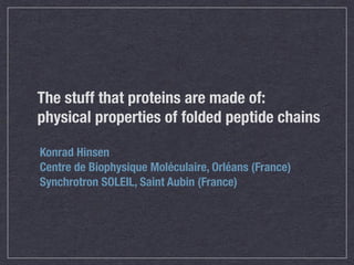 The stuff that proteins are made of:
physical properties of folded peptide chains
Konrad Hinsen
Centre de Biophysique Moléculaire, Orléans (France)
Synchrotron SOLEIL, Saint Aubin (France)
 