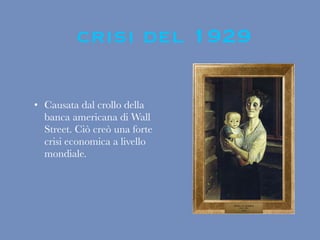 • Causata dal crollo della
banca americana di Wall
Street. Ciò creò una forte
crisi economica a livello
mondiale.
crisi del 1929
 