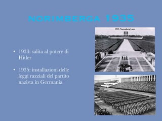 norimberga 1935
• 1933: salita al potere di
Hitler
• 1935: installazioni delle
leggi razziali del partito
nazista in Germania
 