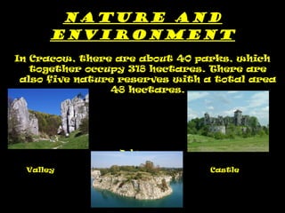 Nature and environment In Cracow, there are about 40 parks, which together occupy 318 hectares. There are also five nature reserves with a total area 48 hectares. Deluge Valley     Castle 