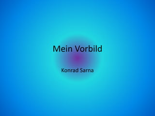 Mein Vorbild
Konrad Sarna
 