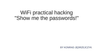 WiFi practical hacking
"Show me the passwords!"
BY KONRAD JĘDRZEJCZYK
 