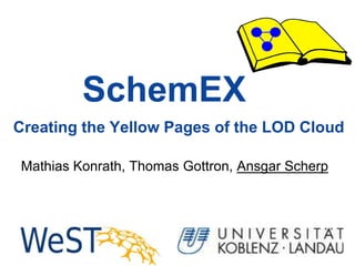 SchemEX
Creating the Yellow Pages of the LOD Cloud

Mathias Konrath, Thomas Gottron, Ansgar Scherp
 