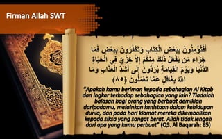 ‫ا‬‫و‬ ُِّ ‫ا‬‫ا‬‫ت‬ِ‫ك‬ْ‫ل‬‫ا‬ ِ‫ض‬ْ‫ع‬‫ا‬‫ب‬ِ‫ب‬ ‫ا‬‫ون‬ُ‫ن‬ِِْ‫ؤ‬ُ‫ت‬‫ا‬‫ف‬‫ا‬‫أ‬‫ا‬‫ف‬ ٍ‫ض‬ْ‫ع‬‫ا‬‫ب‬ِ‫ب‬ ‫ا‬‫ون‬ُ‫ر‬ُ‫ف‬ْ‫ك‬‫ا‬‫ت‬‫ا‬‫ا‬ِ
َّ‫َل‬ِ‫إ‬ ْ‫م‬ُ‫ك‬‫ن‬ِِ ‫ا‬‫ك‬ِ‫ل‬‫ا‬‫ذ‬ ُ‫ل‬‫ا‬‫ع‬ْ‫ف‬‫ا‬‫ي‬ ‫ن‬‫ا‬ِ ‫اء‬‫ا‬‫ز‬‫ا‬‫ج‬ِ‫ة‬‫ا‬‫ا‬‫ي‬‫ا‬‫ح‬ْ‫ل‬‫ا‬ ‫ي‬ِ‫ف‬ ‫ي‬ْ‫ز‬ ِ‫خ‬
‫شو‬‫د‬‫ا‬‫ر‬ُ‫ي‬ ِ‫ة‬‫ا‬ِ‫ا‬‫ا‬‫ي‬ِ‫ق‬ْ‫ل‬‫ا‬ ‫ا‬‫م‬ ْ‫و‬‫ا‬‫ي‬‫ا‬‫و‬ ‫ا‬‫ا‬‫ي‬ْ‫ن‬‫ش‬‫د‬‫ال‬‫ا‬‫و‬ ُِّ ‫ا‬‫ا‬‫ذ‬‫ا‬‫ع‬ْ‫ل‬‫ا‬ ِِّ‫د‬‫ا‬ْ‫ا‬‫أ‬ ‫ى‬‫ا‬‫ل‬ِ‫إ‬ ‫ا‬‫ن‬‫ا‬‫ا‬ِ
‫ا‬‫ون‬ُ‫ل‬‫ا‬ِْ‫ع‬‫ا‬‫ت‬ ‫ا‬َِّ‫ا‬‫ع‬ ٍ‫ل‬ِ‫ف‬‫ا‬‫ا‬‫غ‬ِ‫ب‬ ُ ِّ‫اَّلل‬٨٥﴾
 