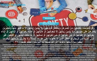 Hubungan Sesama Manusia
Dimensi 3
Dilakukan Oleh NEGARA
‫ه‬‫اس‬ّ‫ن‬‫ال‬ َ‫ن‬ِّ‫ه‬‫م‬ ٍ‫ل‬ْ‫ب‬َ‫ح‬
Sistem Pergaulan
Muamalah
‫ل‬ُ‫ق‬‫ا‬‫و‬ُ‫ه‬‫ا‬‫ج‬‫و‬ُ‫ر‬ُ‫ف‬ ‫ا‬‫ن‬ۡ‫ظ‬‫ا‬‫ف‬ ۡ‫ح‬‫ا‬‫ي‬‫ا‬‫و‬ َّ‫ن‬ِ‫ه‬ ِ‫ر‬ َٰ‫ا‬‫ص‬ۡ‫ب‬‫ا‬‫أ‬ ۡ‫ن‬ِِ ‫ا‬‫ن‬ ۡ‫ض‬ُ‫ض‬ۡ‫غ‬‫ا‬‫ي‬ ِ‫ت‬َٰ‫ا‬‫ن‬ِِ ۡ‫ؤ‬ُِۡ‫ل‬ِِّ‫ل‬‫ا‬‫ا‬‫ه‬ۡ‫ن‬ِِ ‫ا‬‫ر‬‫ا‬‫ه‬‫ا‬‫ظ‬ ‫ا‬‫ا‬ِ َّ‫َل‬ِ‫إ‬ َّ‫ن‬ُ‫ه‬‫ا‬‫ت‬‫ا‬‫ن‬‫ي‬ ِ‫ز‬ ‫ا‬‫ِين‬‫د‬ۡ‫ب‬ُ‫ي‬ ‫ا‬‫َل‬‫ا‬‫و‬ َّ‫ن‬‫ا‬‫ن‬ۡ‫ب‬ ِ‫ر‬ ۡ‫ض‬‫ا‬‫ي‬ۡ‫ل‬‫ا‬‫و‬
‫ا‬‫ل‬‫و‬ُ‫ع‬ُ‫ب‬ِ‫ل‬ َّ‫َل‬ِ‫إ‬ َّ‫ن‬ُ‫ه‬‫ا‬‫ت‬‫ا‬‫ن‬‫ي‬ ِ‫ز‬ ‫ا‬‫ِين‬‫د‬ۡ‫ب‬ُ‫ي‬ ‫ا‬‫َل‬‫ا‬‫و‬ َّ‫ن‬ِ‫ه‬ِ‫ب‬‫و‬ُ‫ي‬ُ‫ج‬ َٰ‫ى‬‫ا‬‫ل‬‫ا‬‫ع‬ َّ‫ن‬ِ‫ه‬ ِ‫ر‬ُُِ‫خ‬ِ‫ب‬‫و‬ُ‫ع‬ُ‫ب‬ ِ‫َٰٓء‬‫ا‬‫ا‬‫ب‬‫ا‬‫ا‬‫ء‬ ۡ‫و‬‫ا‬‫أ‬ َّ‫ن‬ِ‫ه‬ِ‫ئ‬َٰٓ‫ا‬‫ا‬‫ب‬‫ا‬‫ا‬‫ء‬ ۡ‫و‬‫ا‬‫أ‬ َّ‫ن‬ِ‫ه‬ِ‫ت‬ۡ‫و‬‫ا‬‫أ‬ َّ‫ن‬ِ‫ه‬ِ‫ت‬‫ا‬‫ل‬ِ‫َٰٓء‬‫ا‬‫ا‬‫ن‬ۡ‫ب‬‫ا‬‫أ‬ ۡ‫و‬‫ا‬‫أ‬ َّ‫ن‬ِ‫ه‬ِ‫ئ‬َٰٓ‫ا‬‫ا‬‫ن‬ۡ‫ب‬‫ا‬‫أ‬
َٰ‫ا‬‫و‬‫ا‬‫خ‬‫ا‬‫أ‬ َٰٓ‫ي‬ِ‫ن‬‫ا‬‫ب‬ ۡ‫و‬‫ا‬‫أ‬ َّ‫ن‬ِ‫ه‬ِ‫ن‬ َٰ‫ا‬‫و‬ ۡ‫خ‬ِ‫إ‬ َٰٓ‫ي‬ِ‫ن‬‫ا‬‫ب‬ ۡ‫و‬‫ا‬‫أ‬ َّ‫ن‬ِ‫ه‬ِ‫ن‬ َٰ‫ا‬‫و‬ ۡ‫خ‬ِ‫إ‬ ۡ‫و‬‫ا‬‫أ‬ َّ‫ن‬ِ‫ه‬ِ‫ت‬‫ا‬‫ل‬‫و‬ُ‫ع‬ُ‫ب‬‫ا‬‫أ‬ ۡ‫ت‬‫ا‬‫ك‬‫ا‬‫ل‬‫ا‬ِ ‫ا‬‫ا‬ِ ۡ‫و‬‫ا‬‫أ‬ َّ‫ن‬ِ‫ه‬ِ‫ئ‬َٰٓ‫ا‬‫ا‬‫س‬ِ‫ن‬ ۡ‫و‬‫ا‬‫أ‬ َّ‫ن‬ِ‫ه‬ِ‫ت‬ِ‫و‬‫ا‬‫أ‬ َّ‫ن‬ُ‫ه‬ُ‫ن‬ َٰ‫ا‬ِۡ‫ي‬ِ‫ر‬ۡ‫ي‬‫ا‬‫غ‬ ‫ا‬‫ين‬ِ‫ع‬ِ‫ب‬ََّٰ‫ت‬‫ٱل‬
‫ا‬‫ع‬ َٰ‫ى‬‫ا‬‫ل‬‫ا‬‫ع‬ ْ‫ا‬‫و‬ُ‫ر‬‫ا‬‫ه‬ۡ‫ظ‬‫ا‬‫ي‬ ۡ‫م‬‫ا‬‫ل‬ ‫ا‬‫ِين‬‫ذ‬َّ‫ل‬‫ٱ‬ ِ‫ل‬ۡ‫ف‬ِِّ‫ط‬‫ٱل‬ ِ‫و‬‫ا‬‫أ‬ ِ‫ل‬‫ا‬‫ا‬‫ج‬ ِِّ‫ٱلر‬ ‫ا‬‫ن‬ِِ ِ‫ة‬‫ا‬‫ب‬ ۡ‫ر‬ِ ۡ‫ٱْل‬ ‫ي‬ِ‫ل‬ ْ‫و‬ُ‫أ‬‫ا‬‫أ‬ِ‫ب‬ ‫ا‬‫ن‬ۡ‫ب‬ ِ‫ر‬ ۡ‫ض‬‫ا‬‫ي‬ ‫ا‬‫َل‬‫ا‬‫و‬ ِ‫َٰٓء‬‫ا‬‫ا‬‫س‬ِِّ‫ن‬‫ٱل‬ ِ‫ت‬ َٰ‫ا‬‫ر‬ ۡ‫و‬َّ‫ن‬ِ‫ه‬ِ‫ل‬ُ‫ج‬ ۡ‫ر‬‫ا‬‫ا‬ِ ‫ا‬‫م‬‫ا‬‫ل‬ۡ‫ع‬ُ‫ي‬ِ‫ل‬
‫و‬ُ‫ن‬ِِ ۡ‫ؤ‬ُِۡ‫ٱل‬ ‫ا‬ُ‫ش‬‫ي‬‫ا‬‫أ‬ ‫ا‬ً‫ع‬‫ي‬ِِ‫ا‬‫ج‬ ِ َّ‫ٱَّلل‬ ‫ى‬‫ا‬‫ل‬ِ‫إ‬ ْ‫ا‬ َٰٓ‫و‬ُ‫ب‬‫و‬ُ‫ت‬‫ا‬‫و‬ َّۚ‫ن‬ِ‫ه‬ِ‫ت‬‫ا‬‫ن‬‫ي‬ ِ‫ز‬ ‫ن‬ِِ ‫ا‬‫ين‬ِ‫ف‬ ۡ‫خ‬ُ‫ي‬‫ا‬‫ون‬ُ‫ح‬ِ‫ل‬ۡ‫ف‬ُ‫ت‬ ۡ‫ُم‬‫ك‬َّ‫ل‬‫ا‬‫ع‬‫ا‬‫ل‬ ‫ا‬‫ن‬٣١
“Katakanlah kepada wanita yang beriman, hendaklah mereka menahan pandangan mereka dan memelihara kemaluan mereka,
dan janganlah mereka menampakkan perhiasan mereka kecuali yang (biasa) tampak pada diri mereka. Hendaklah mereka
menutupkan kain kerudung ke dada mereka dan jangan menampakkan perhiasan mereka kecuali kepada suami mereka, atau ayah
mereka, atau ayah suami mereka, atau putra-putra mereka, atau putra-putra suami mereka, atau saudara-saudara laki-laki
mereka, atau putra-putra saudara laki-laki mereka, atau putra-putra saudara perempuan mereka, atau wanita-wanita Islam, atau
budak-budak yang mereka miliki, atau pelayan-pelayan laki-laki yang tidak mempunyai keinginan (terhadap wanita) atau anak-
anak yang belum mengerti tentang aurat wanita. Janganlah mereka memukulkan kakinya agar diketahui perhiasan yang mereka
sembunyikan. Brtobatlah kalian kepada Allah, hai orang-orang yang beriman, supaya kalian beruntung.” (QS an-Nur [24]: 31).
 