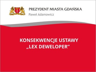 Paweł Adamowicz
KONSEKWENCJE USTAWY
„LEX DEWELOPER”
 