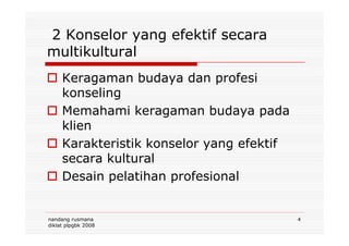2 Konselor yang efektif secara
multikultural
Keragaman budaya dan profesi
konseling
Memahami keragaman budaya pada
klien
nandang rusmana
diklat plpgbk 2008
4
klien
Karakteristik konselor yang efektif
secara kultural
Desain pelatihan profesional
 