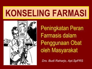 KONSELING FARMASI 
Peningkatan Peran 
Farmasis dalam 
Penggunaan Obat 
oleh Masyarakat 
Drs. Budi Raharjo, Apt.SpFRS 
 