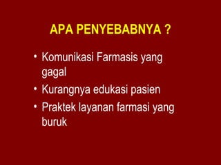 APA PENYEBABNYA ? 
• Komunikasi Farmasis yang 
gagal 
• Kurangnya edukasi pasien 
• Praktek layanan farmasi yang 
buruk 
 