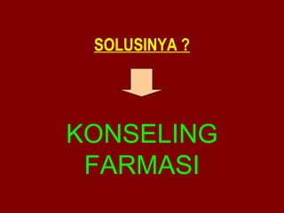 SOLUSINYA ? 
KONSELING 
FARMASI 
 