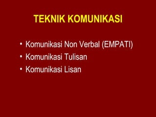 TEKNIK KOMUNIKASI 
• Komunikasi Non Verbal (EMPATI) 
• Komunikasi Tulisan 
• Komunikasi Lisan 
 