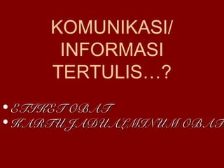KOMUNIKASI/ 
INFORMASI 
TERTULIS…? 
• EETTIIKKEETT OOBBAATT 
• KKAARRTTUU JJAADDUUAALLMMIINNUUMM OOBBAATT 
 