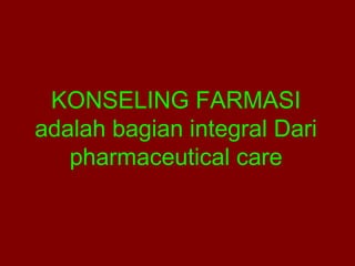 KONSELING FARMASI 
adalah bagian integral Dari 
pharmaceutical care 
 
