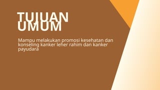 TUJUAN
UMUM
Mampu melakukan promosi kesehatan dan
konseling kanker leher rahim dan kanker
payudara
 