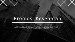 Promosi Kesehatan
S u a t u p r o s e s y a n g m e n g u p a y a k a n i n d i v i d u
d a n m a s y a r a k a t u n t u k m e n i n g k a t k a n k e m a m p u a n m e r e k a
m e n g e n d a l i k a n f a k t o r k e s e h a t a n s e h i n g g a d a p a t m e n i n g k a t k a n
d e r a j a t k e s e h a t a n n y a ( W H O )
 