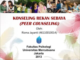 KONSELING REKAN SEBAYA
(PEER COUNSELING)
Oleh:
Risma Jayanti (46110010014)

Fakultas Psikologi
Universitas Mercubuana
Jakarta
2013

 