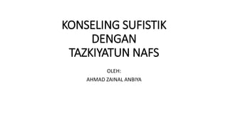 KONSELING SUFISTIK
DENGAN
TAZKIYATUN NAFS
OLEH:
AHMAD ZAINAL ANBIYA
 