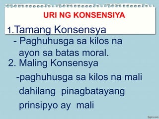 1.Tamang Konsensya
- Paghuhusga sa kilos na
ayon sa batas moral.
URI NG KONSENSIYA
2. Maling Konsensya
-paghuhusga sa kilos na mali
dahilang pinagbatayang
prinsipyo ay mali
 