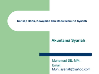 Konsep Harta, Kewajiban dan Modal Menurut Syariah
Akuntansi Syariah
Muhamad SE. MM.
Email:
Muh_syariah@yahoo.com
 