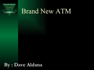 Brand New ATM   By : Dave Aldana 