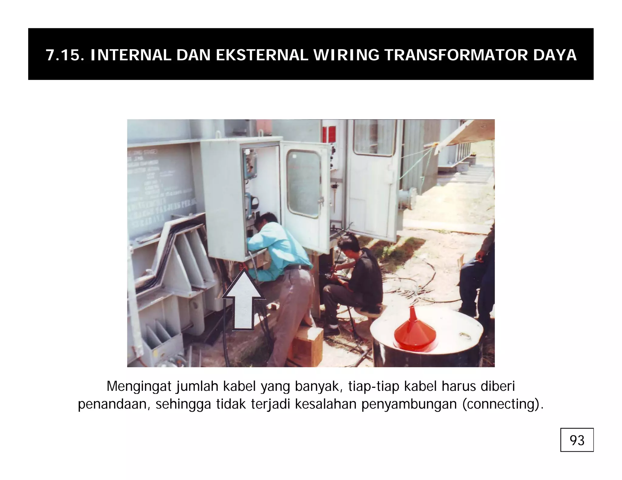 7.15. INTERNAL DAN EKSTERNAL WIRING TRANSFORMATOR DAYA
Mengingat jumlah kabel yang banyak, tiap-tiap kabel harus diberi
g g j y g y , p p
penandaan, sehingga tidak terjadi kesalahan penyambungan (connecting).
93
 